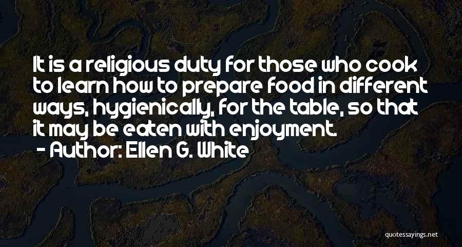 Ellen G. White Quotes: It Is A Religious Duty For Those Who Cook To Learn How To Prepare Food In Different Ways, Hygienically, For