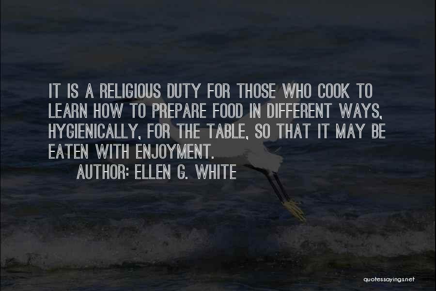 Ellen G. White Quotes: It Is A Religious Duty For Those Who Cook To Learn How To Prepare Food In Different Ways, Hygienically, For