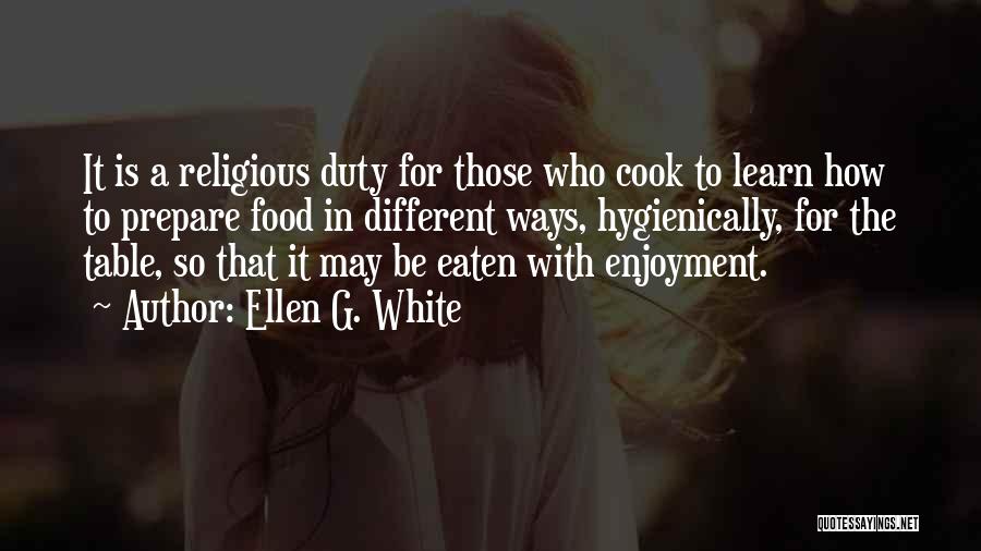 Ellen G. White Quotes: It Is A Religious Duty For Those Who Cook To Learn How To Prepare Food In Different Ways, Hygienically, For