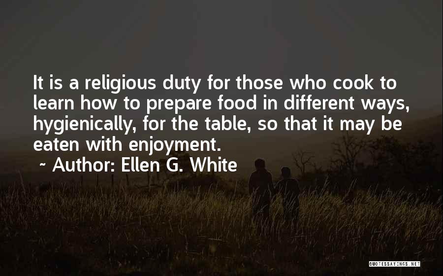 Ellen G. White Quotes: It Is A Religious Duty For Those Who Cook To Learn How To Prepare Food In Different Ways, Hygienically, For