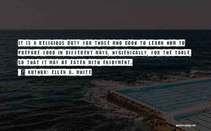 Ellen G. White Quotes: It Is A Religious Duty For Those Who Cook To Learn How To Prepare Food In Different Ways, Hygienically, For