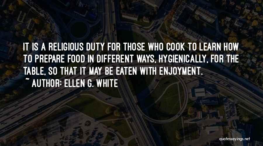 Ellen G. White Quotes: It Is A Religious Duty For Those Who Cook To Learn How To Prepare Food In Different Ways, Hygienically, For