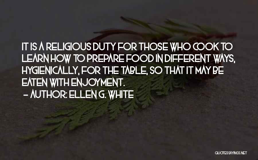 Ellen G. White Quotes: It Is A Religious Duty For Those Who Cook To Learn How To Prepare Food In Different Ways, Hygienically, For