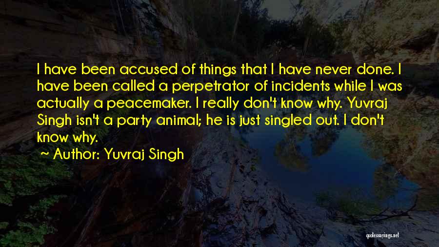 Yuvraj Singh Quotes: I Have Been Accused Of Things That I Have Never Done. I Have Been Called A Perpetrator Of Incidents While