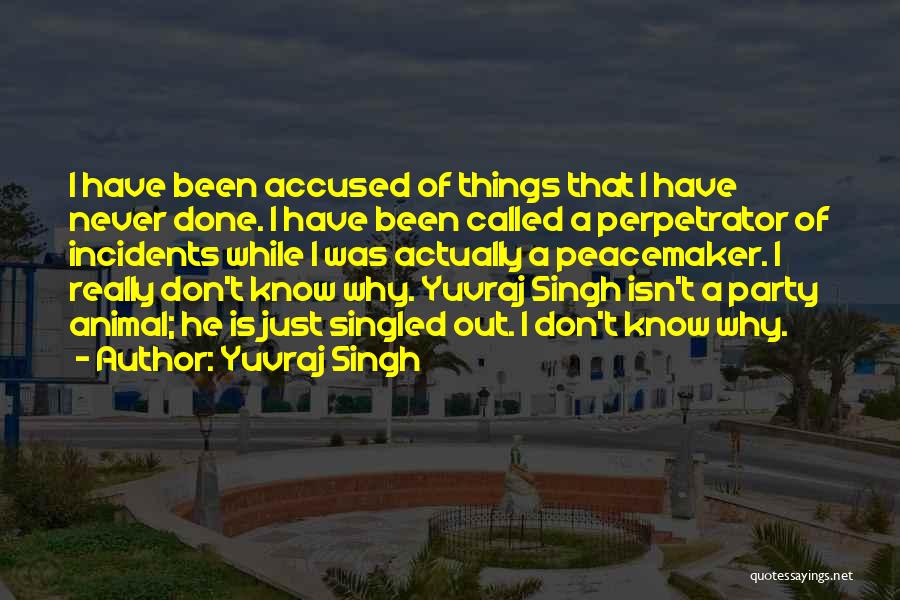 Yuvraj Singh Quotes: I Have Been Accused Of Things That I Have Never Done. I Have Been Called A Perpetrator Of Incidents While