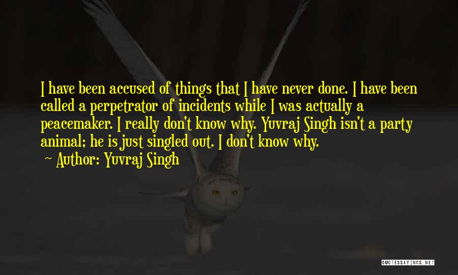 Yuvraj Singh Quotes: I Have Been Accused Of Things That I Have Never Done. I Have Been Called A Perpetrator Of Incidents While