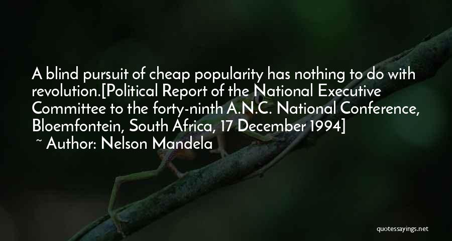 Nelson Mandela Quotes: A Blind Pursuit Of Cheap Popularity Has Nothing To Do With Revolution.[political Report Of The National Executive Committee To The