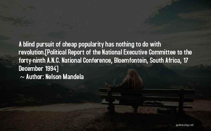 Nelson Mandela Quotes: A Blind Pursuit Of Cheap Popularity Has Nothing To Do With Revolution.[political Report Of The National Executive Committee To The