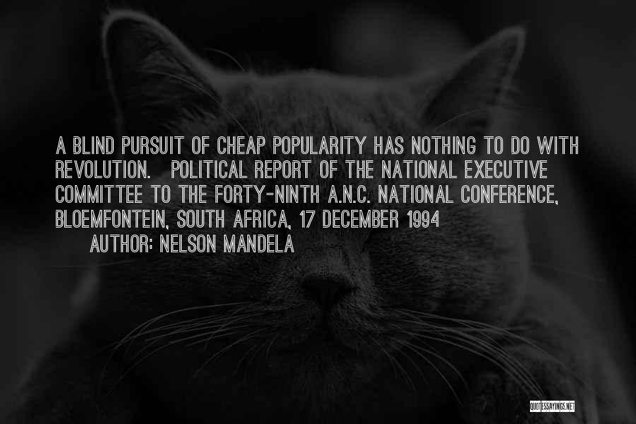 Nelson Mandela Quotes: A Blind Pursuit Of Cheap Popularity Has Nothing To Do With Revolution.[political Report Of The National Executive Committee To The