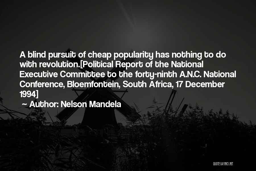 Nelson Mandela Quotes: A Blind Pursuit Of Cheap Popularity Has Nothing To Do With Revolution.[political Report Of The National Executive Committee To The