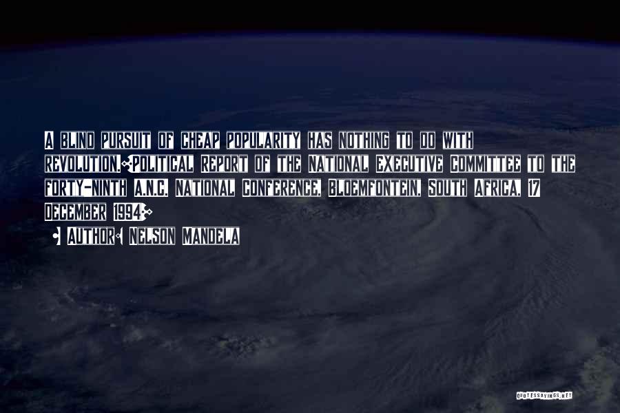 Nelson Mandela Quotes: A Blind Pursuit Of Cheap Popularity Has Nothing To Do With Revolution.[political Report Of The National Executive Committee To The