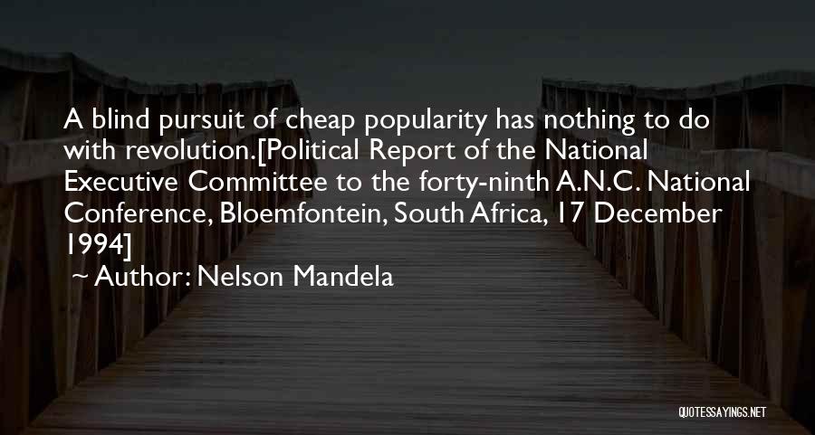 Nelson Mandela Quotes: A Blind Pursuit Of Cheap Popularity Has Nothing To Do With Revolution.[political Report Of The National Executive Committee To The