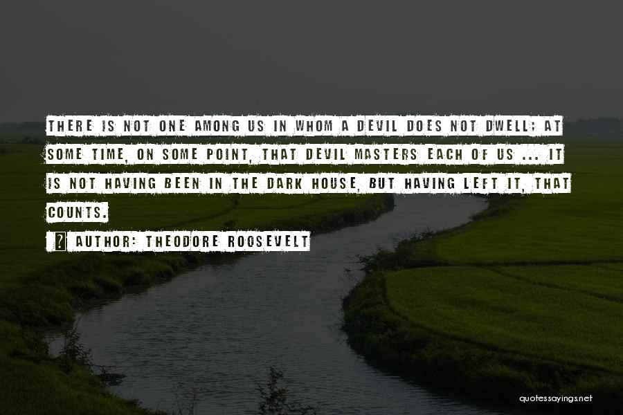 Theodore Roosevelt Quotes: There Is Not One Among Us In Whom A Devil Does Not Dwell; At Some Time, On Some Point, That