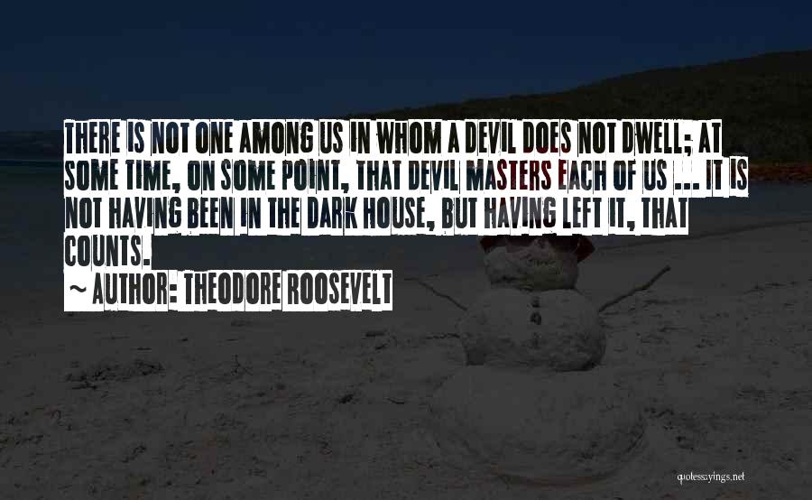 Theodore Roosevelt Quotes: There Is Not One Among Us In Whom A Devil Does Not Dwell; At Some Time, On Some Point, That