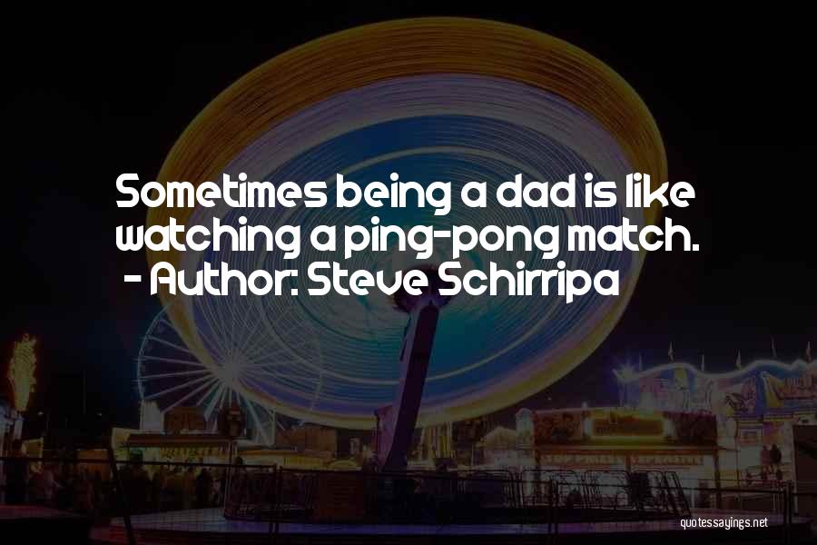 Steve Schirripa Quotes: Sometimes Being A Dad Is Like Watching A Ping-pong Match.