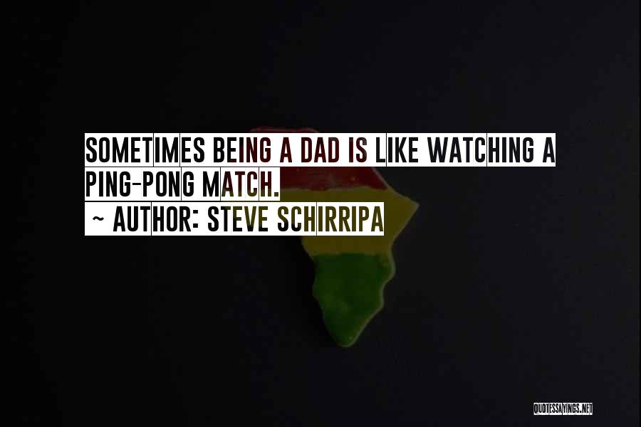 Steve Schirripa Quotes: Sometimes Being A Dad Is Like Watching A Ping-pong Match.