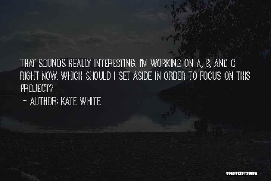 Kate White Quotes: That Sounds Really Interesting. I'm Working On A, B, And C Right Now. Which Should I Set Aside In Order