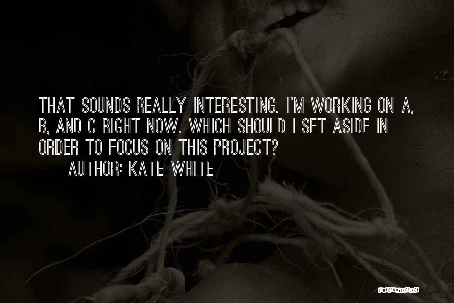 Kate White Quotes: That Sounds Really Interesting. I'm Working On A, B, And C Right Now. Which Should I Set Aside In Order