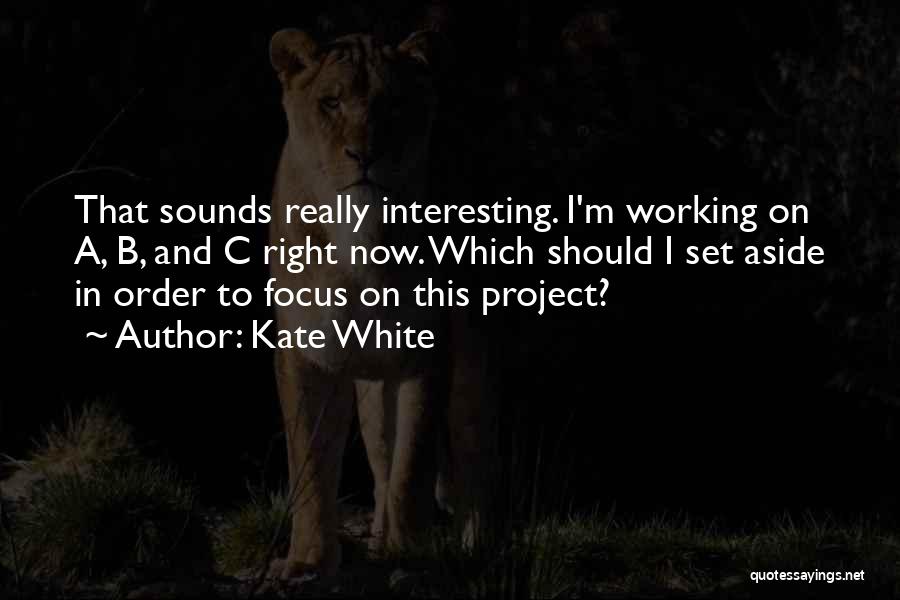 Kate White Quotes: That Sounds Really Interesting. I'm Working On A, B, And C Right Now. Which Should I Set Aside In Order