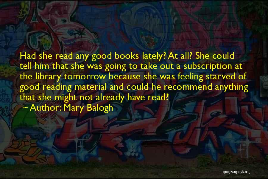 Mary Balogh Quotes: Had She Read Any Good Books Lately? At All? She Could Tell Him That She Was Going To Take Out