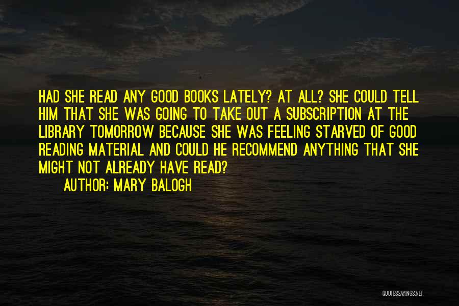 Mary Balogh Quotes: Had She Read Any Good Books Lately? At All? She Could Tell Him That She Was Going To Take Out