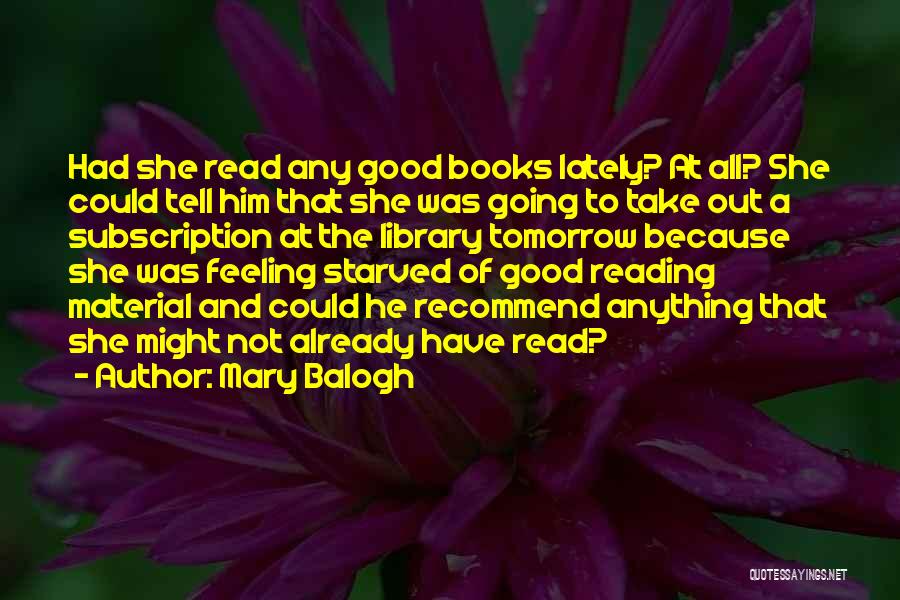 Mary Balogh Quotes: Had She Read Any Good Books Lately? At All? She Could Tell Him That She Was Going To Take Out