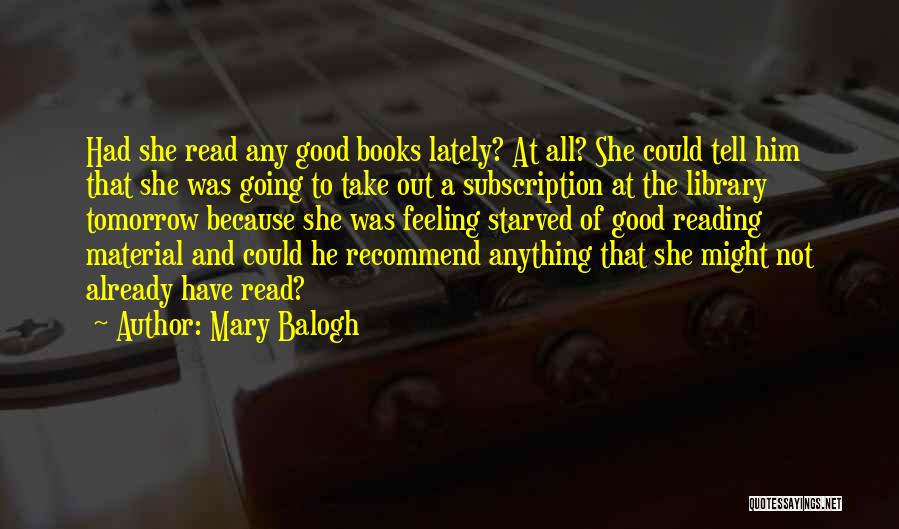 Mary Balogh Quotes: Had She Read Any Good Books Lately? At All? She Could Tell Him That She Was Going To Take Out