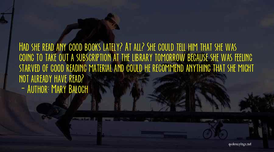 Mary Balogh Quotes: Had She Read Any Good Books Lately? At All? She Could Tell Him That She Was Going To Take Out