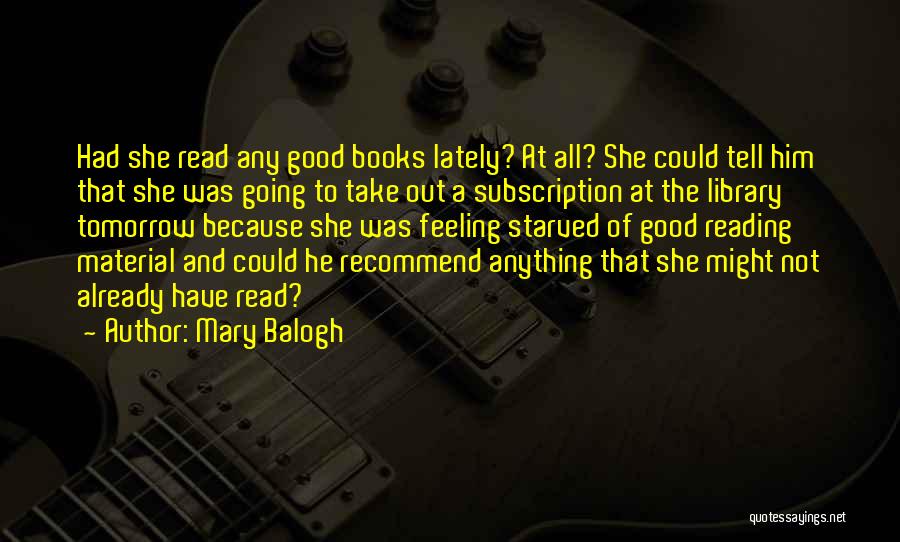 Mary Balogh Quotes: Had She Read Any Good Books Lately? At All? She Could Tell Him That She Was Going To Take Out