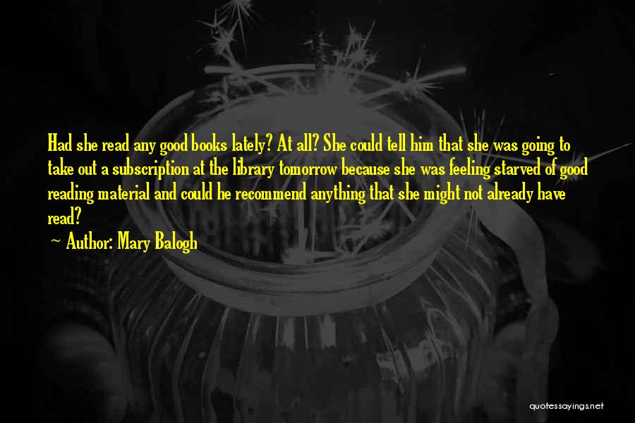 Mary Balogh Quotes: Had She Read Any Good Books Lately? At All? She Could Tell Him That She Was Going To Take Out