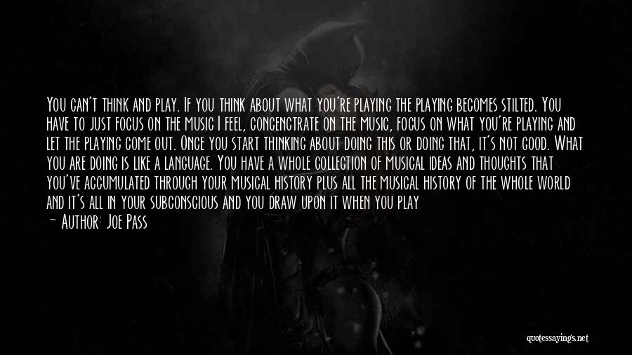 Joe Pass Quotes: You Can't Think And Play. If You Think About What You're Playing The Playing Becomes Stilted. You Have To Just