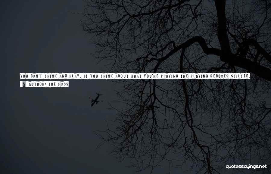 Joe Pass Quotes: You Can't Think And Play. If You Think About What You're Playing The Playing Becomes Stilted. You Have To Just