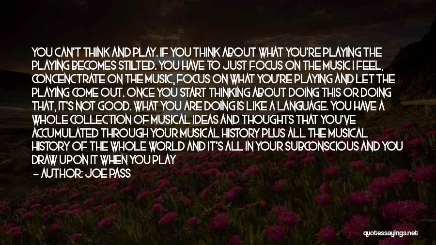 Joe Pass Quotes: You Can't Think And Play. If You Think About What You're Playing The Playing Becomes Stilted. You Have To Just