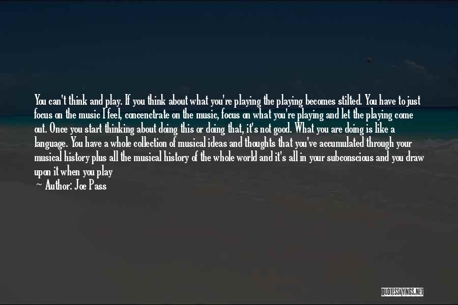 Joe Pass Quotes: You Can't Think And Play. If You Think About What You're Playing The Playing Becomes Stilted. You Have To Just