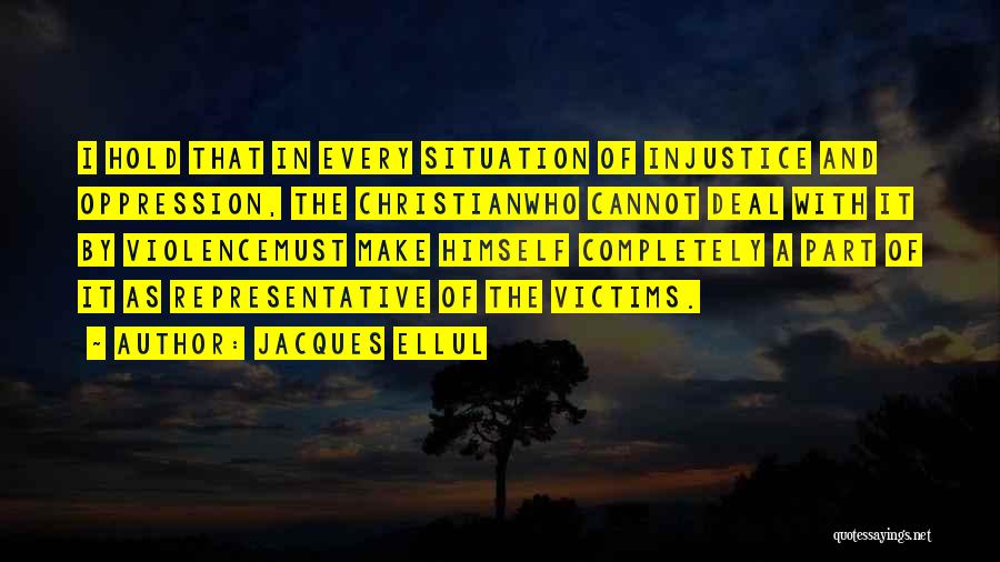 Jacques Ellul Quotes: I Hold That In Every Situation Of Injustice And Oppression, The Christianwho Cannot Deal With It By Violencemust Make Himself