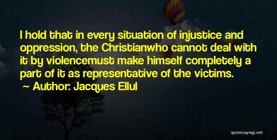 Jacques Ellul Quotes: I Hold That In Every Situation Of Injustice And Oppression, The Christianwho Cannot Deal With It By Violencemust Make Himself