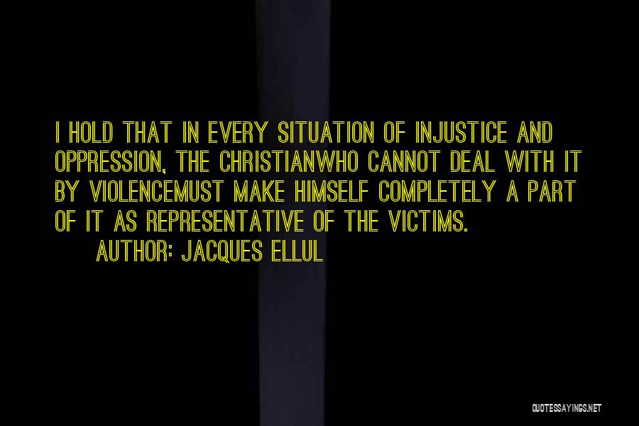 Jacques Ellul Quotes: I Hold That In Every Situation Of Injustice And Oppression, The Christianwho Cannot Deal With It By Violencemust Make Himself