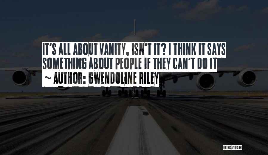 Gwendoline Riley Quotes: It's All About Vanity, Isn't It? I Think It Says Something About People If They Can't Do It