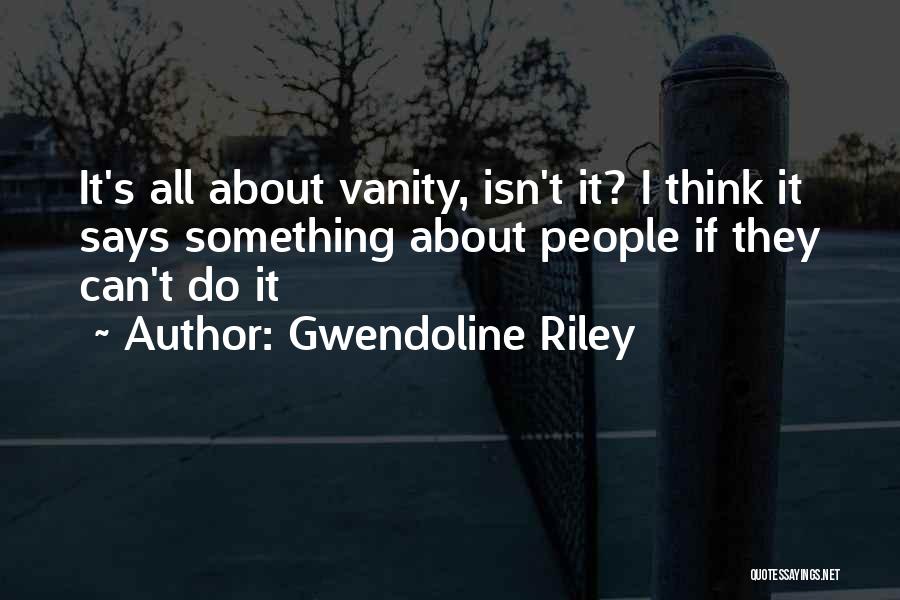 Gwendoline Riley Quotes: It's All About Vanity, Isn't It? I Think It Says Something About People If They Can't Do It