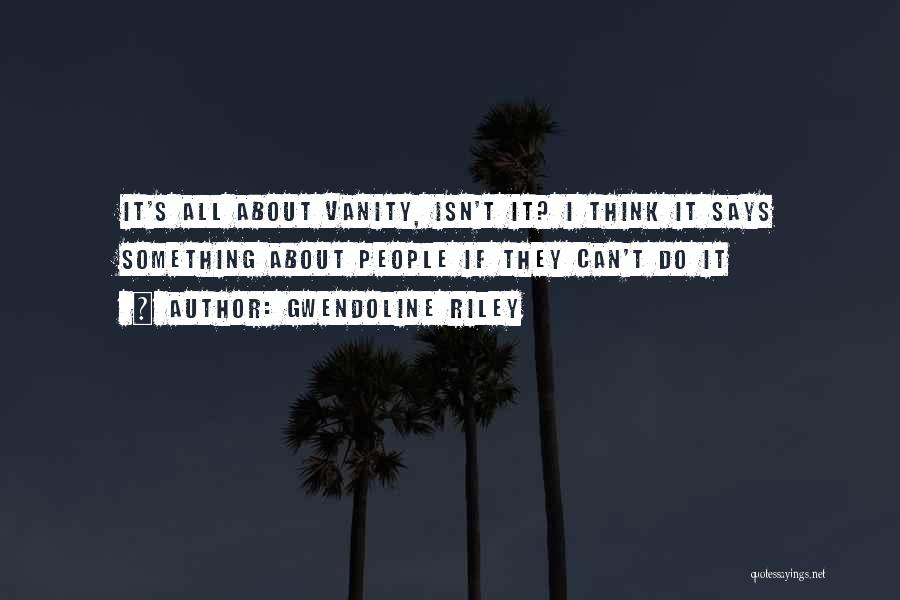 Gwendoline Riley Quotes: It's All About Vanity, Isn't It? I Think It Says Something About People If They Can't Do It