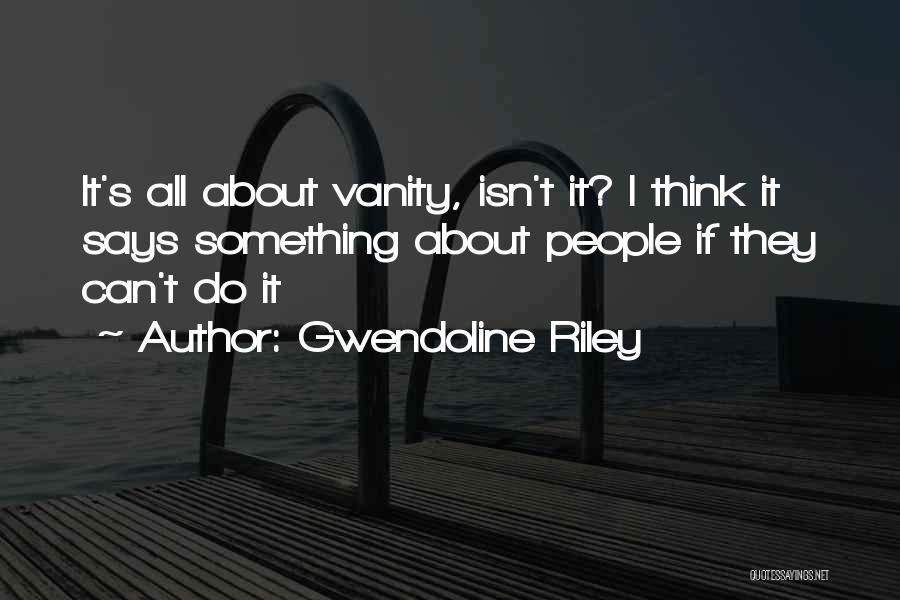 Gwendoline Riley Quotes: It's All About Vanity, Isn't It? I Think It Says Something About People If They Can't Do It