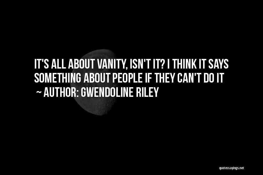 Gwendoline Riley Quotes: It's All About Vanity, Isn't It? I Think It Says Something About People If They Can't Do It