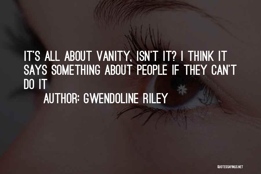 Gwendoline Riley Quotes: It's All About Vanity, Isn't It? I Think It Says Something About People If They Can't Do It