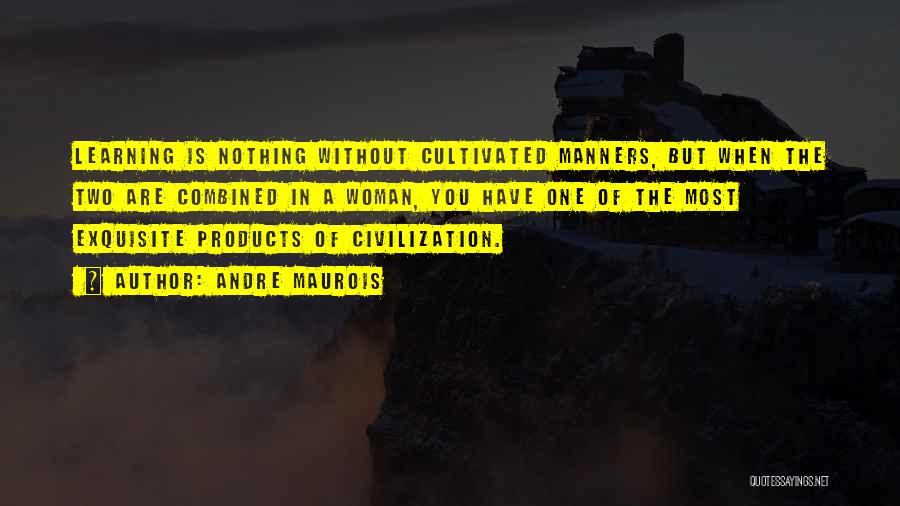 Andre Maurois Quotes: Learning Is Nothing Without Cultivated Manners, But When The Two Are Combined In A Woman, You Have One Of The