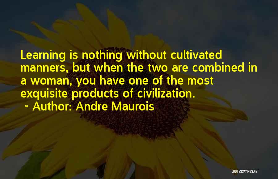 Andre Maurois Quotes: Learning Is Nothing Without Cultivated Manners, But When The Two Are Combined In A Woman, You Have One Of The