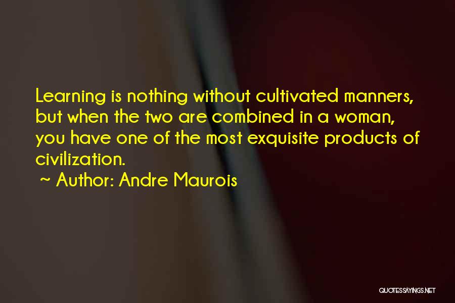 Andre Maurois Quotes: Learning Is Nothing Without Cultivated Manners, But When The Two Are Combined In A Woman, You Have One Of The