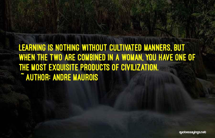 Andre Maurois Quotes: Learning Is Nothing Without Cultivated Manners, But When The Two Are Combined In A Woman, You Have One Of The