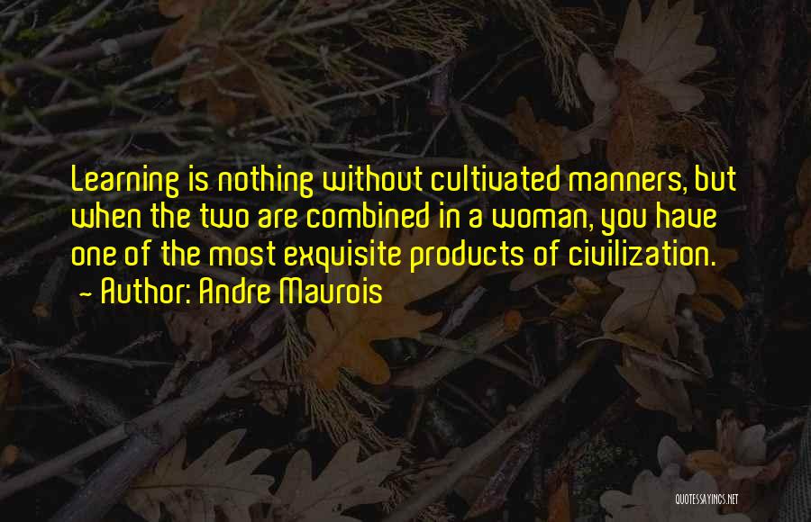 Andre Maurois Quotes: Learning Is Nothing Without Cultivated Manners, But When The Two Are Combined In A Woman, You Have One Of The