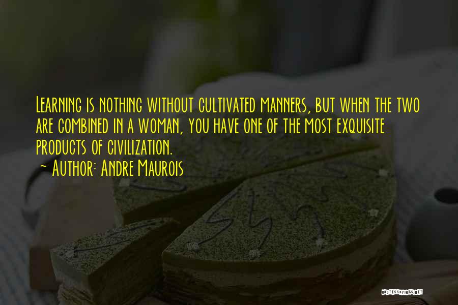 Andre Maurois Quotes: Learning Is Nothing Without Cultivated Manners, But When The Two Are Combined In A Woman, You Have One Of The