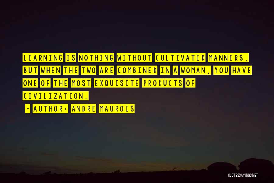 Andre Maurois Quotes: Learning Is Nothing Without Cultivated Manners, But When The Two Are Combined In A Woman, You Have One Of The